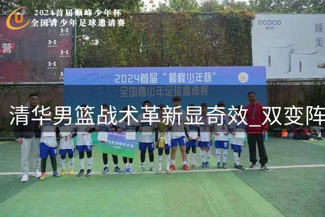 清华男篮战术革新显奇效 双变阵破解早稻田快攻体系