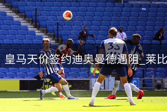 皇马天价签约迪奥曼德遇阻 莱比锡强硬态度引双方暗战